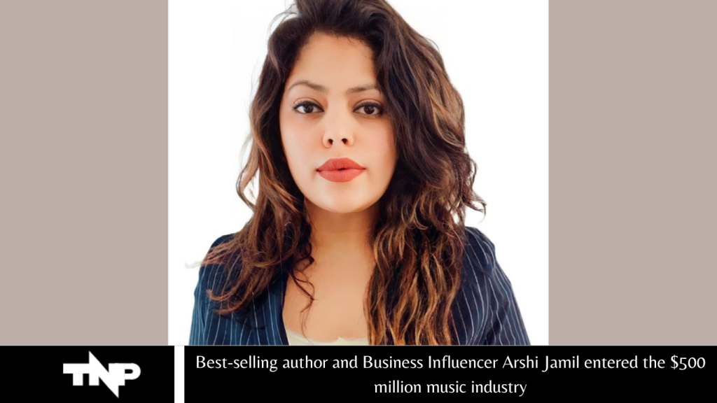 Best-selling author and Business Influencer Arshi Jamil entered the $500 million music industry