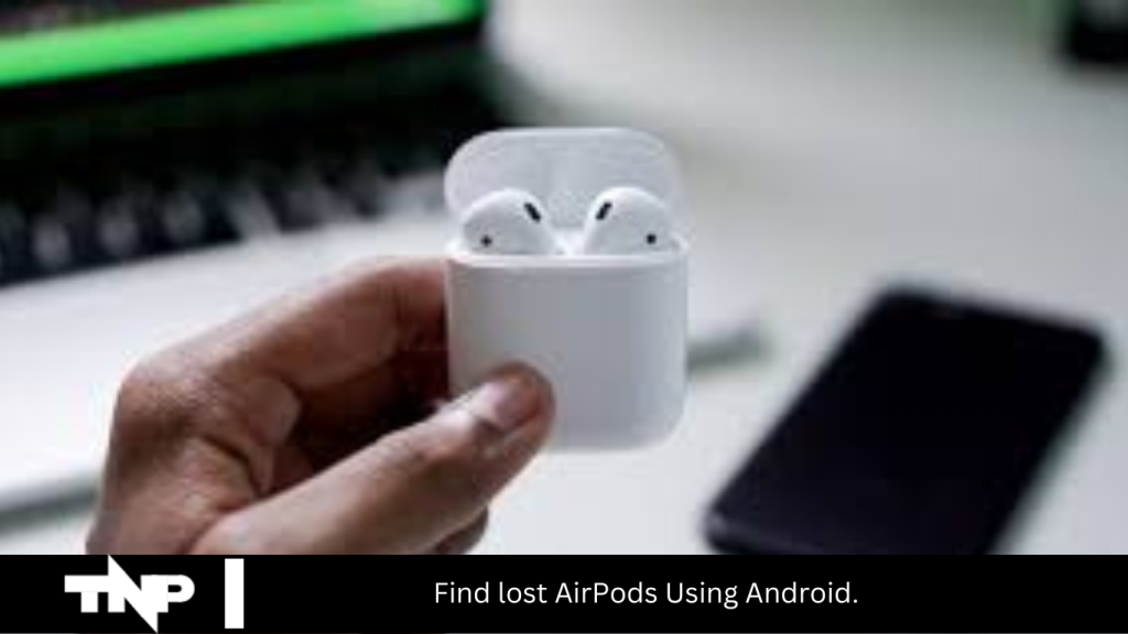 Find lost AirPods Using Android.